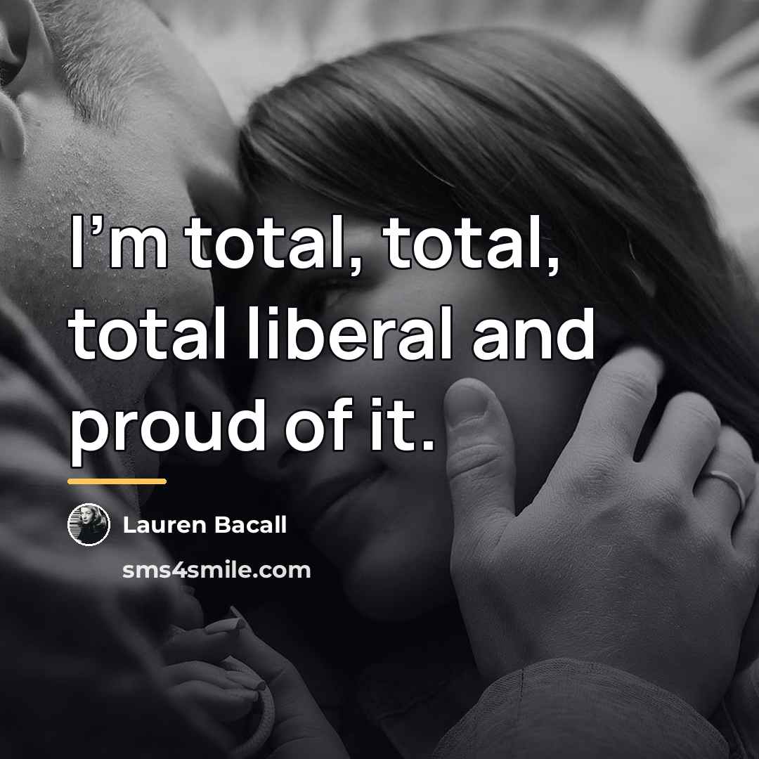 “I'm total, total, total liberal and proud of it.…” quote by Lauren Bacall