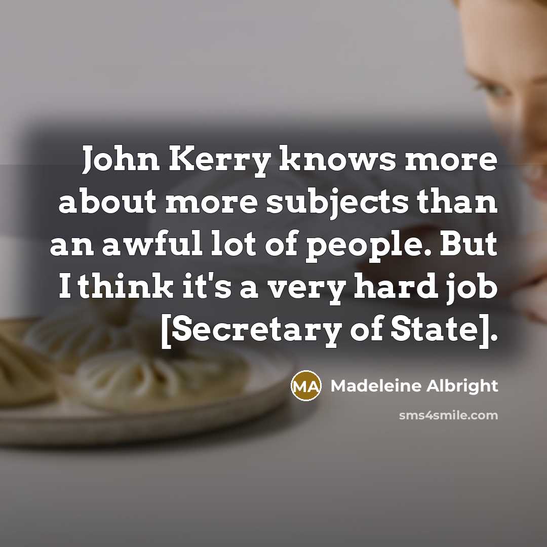 “John Kerry knows more about more subjects than an awful…” quote by Madeleine Albright