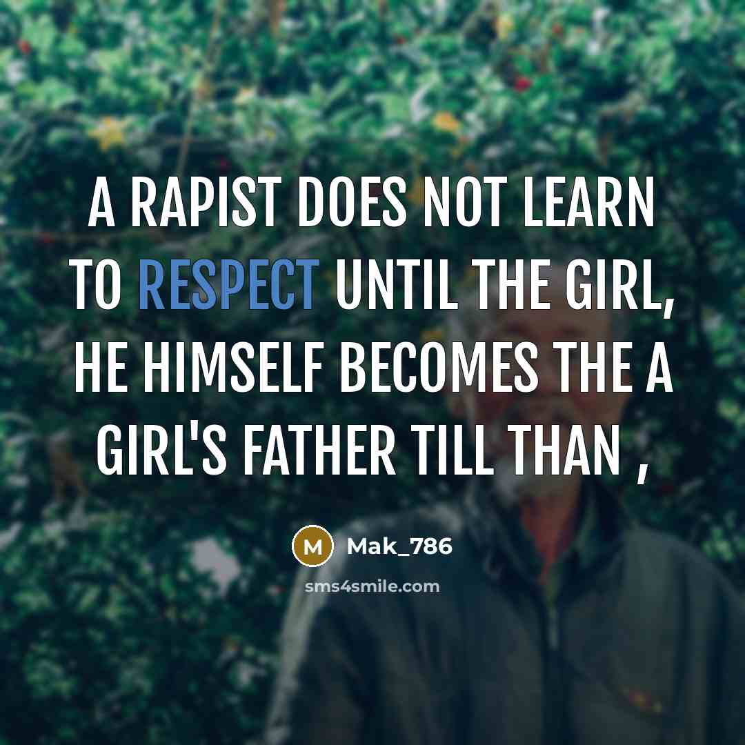 “A rapist does not learn to respect until the girl, he himself becomes the A girl's father till than ,” quote by Mak_786