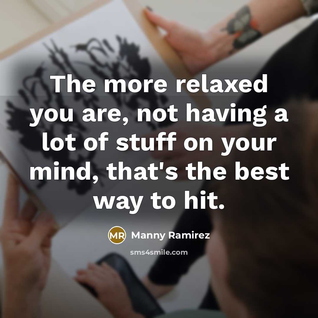“The more relaxed you are, not having a lot of…” quote by Manny Ramirez