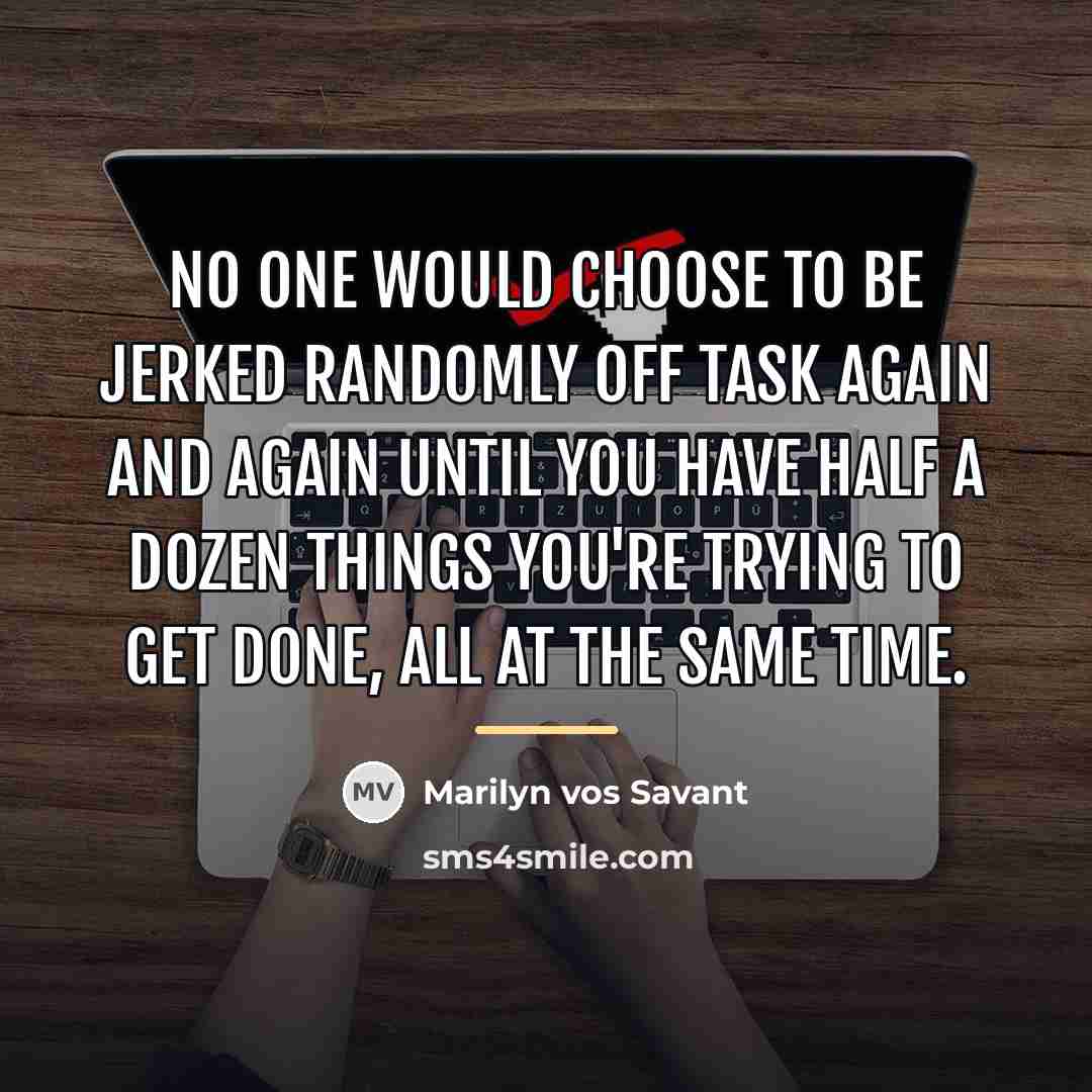 “No one would choose to be jerked randomly off task…” quote by Marilyn vos Savant