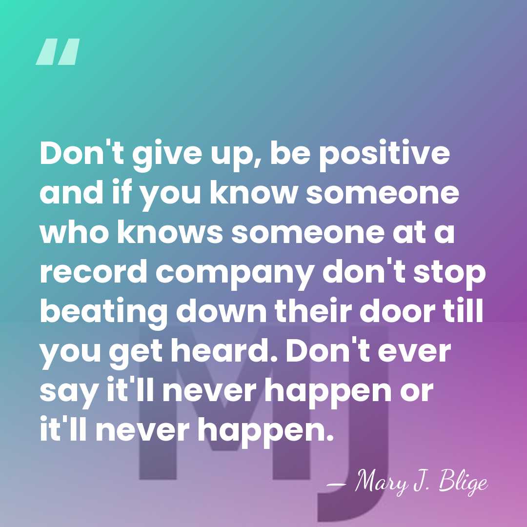 Don't give up, be positive and if you know someone who knows&hellip; - Mary J. Blige