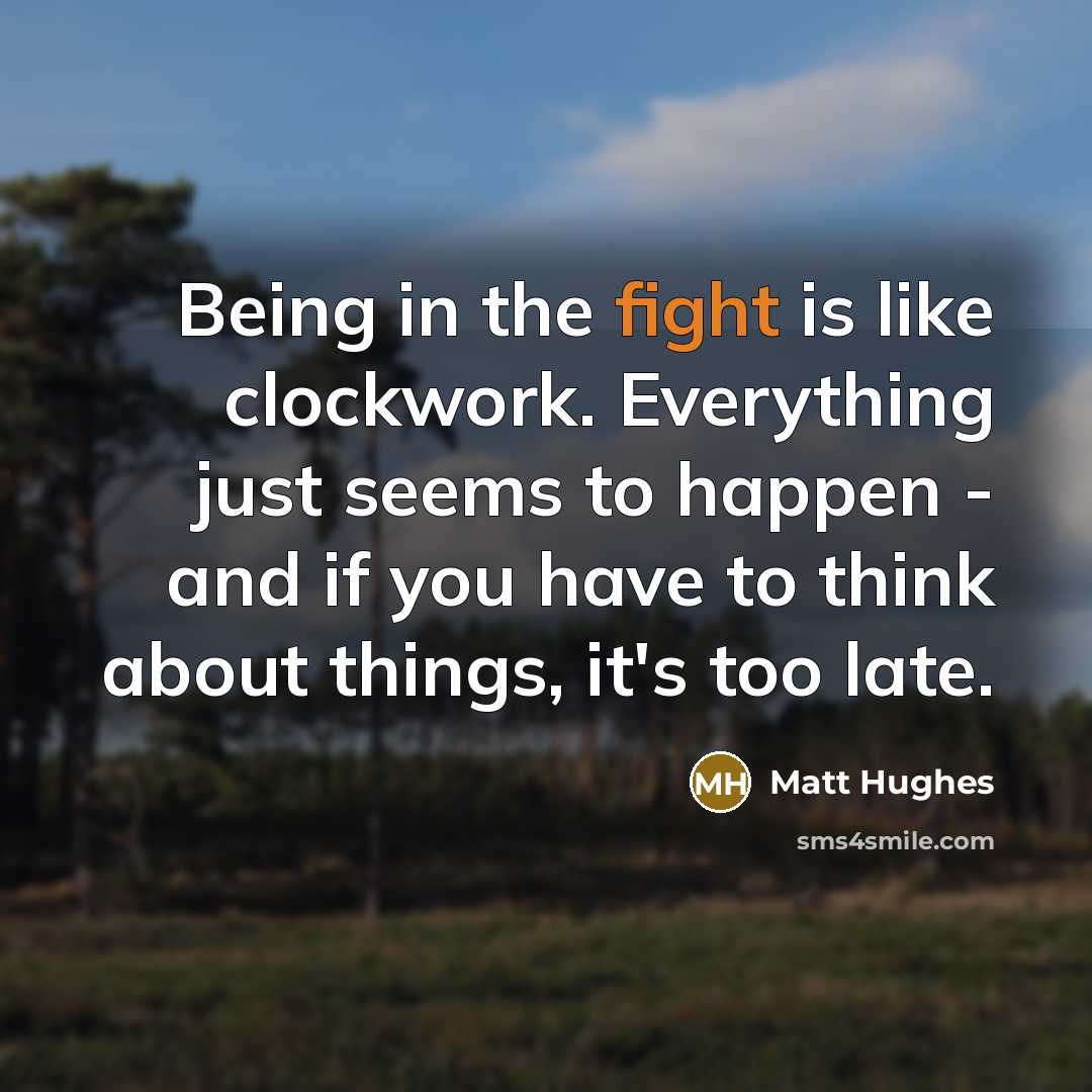 “Being in the fight is like clockwork. Everything just seems…” quote by Matt Hughes