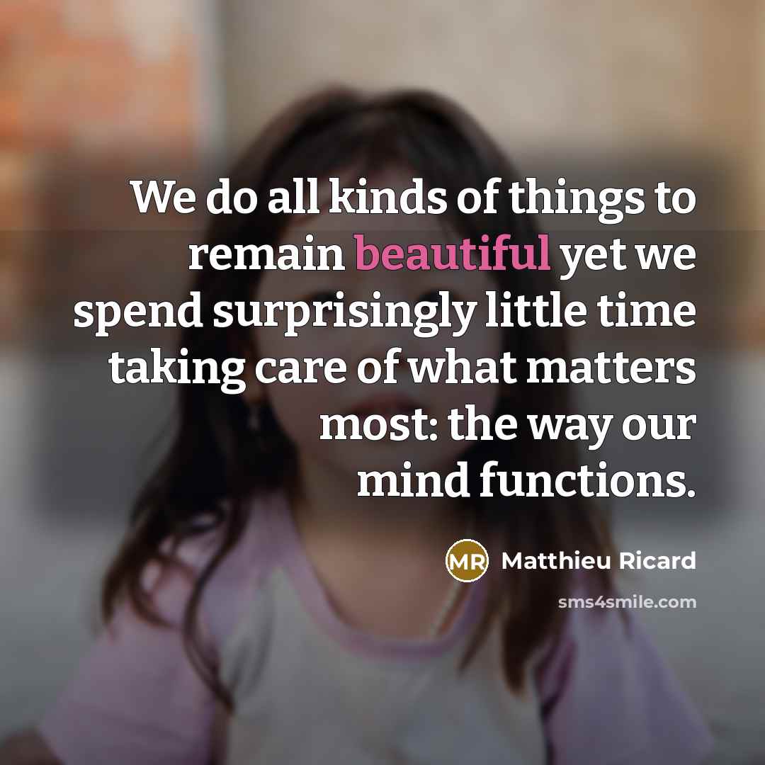 “We do all kinds of things to remain beautiful yet…” quote by Matthieu Ricard