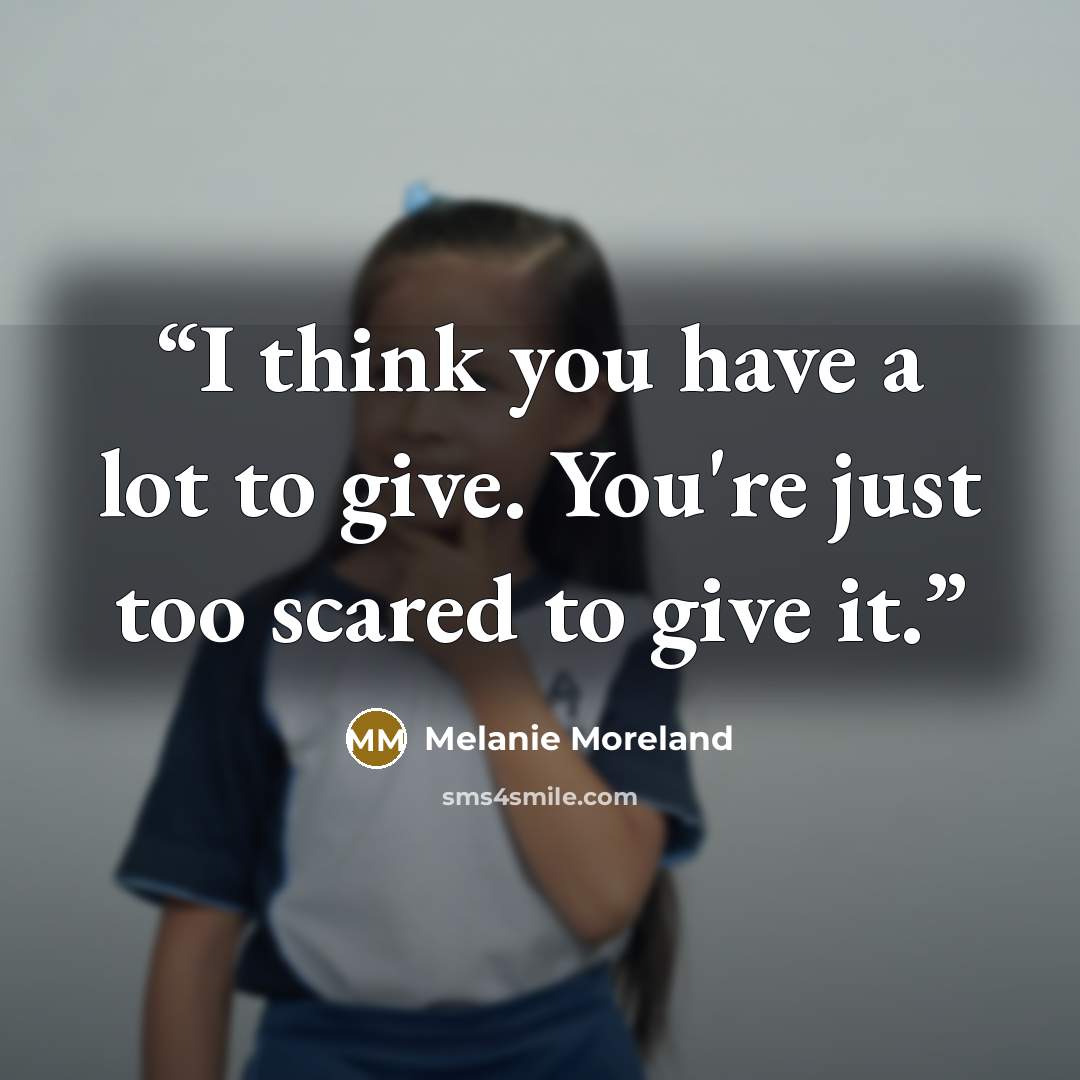 “I think you have a lot to give. You're just too scared to give it.” quote by Melanie Moreland
