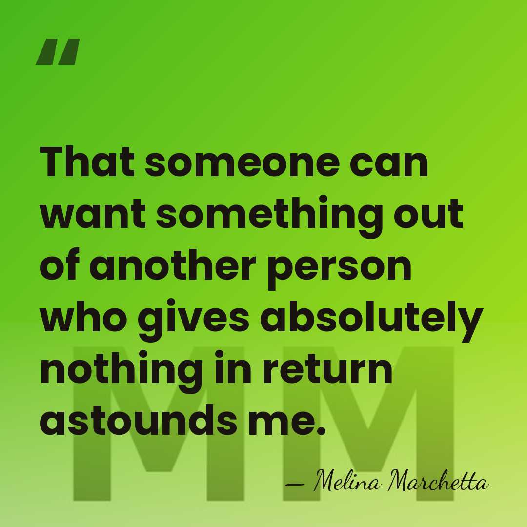 That someone can want something out of another person who gives absolutely&hellip; - Melina Marchetta