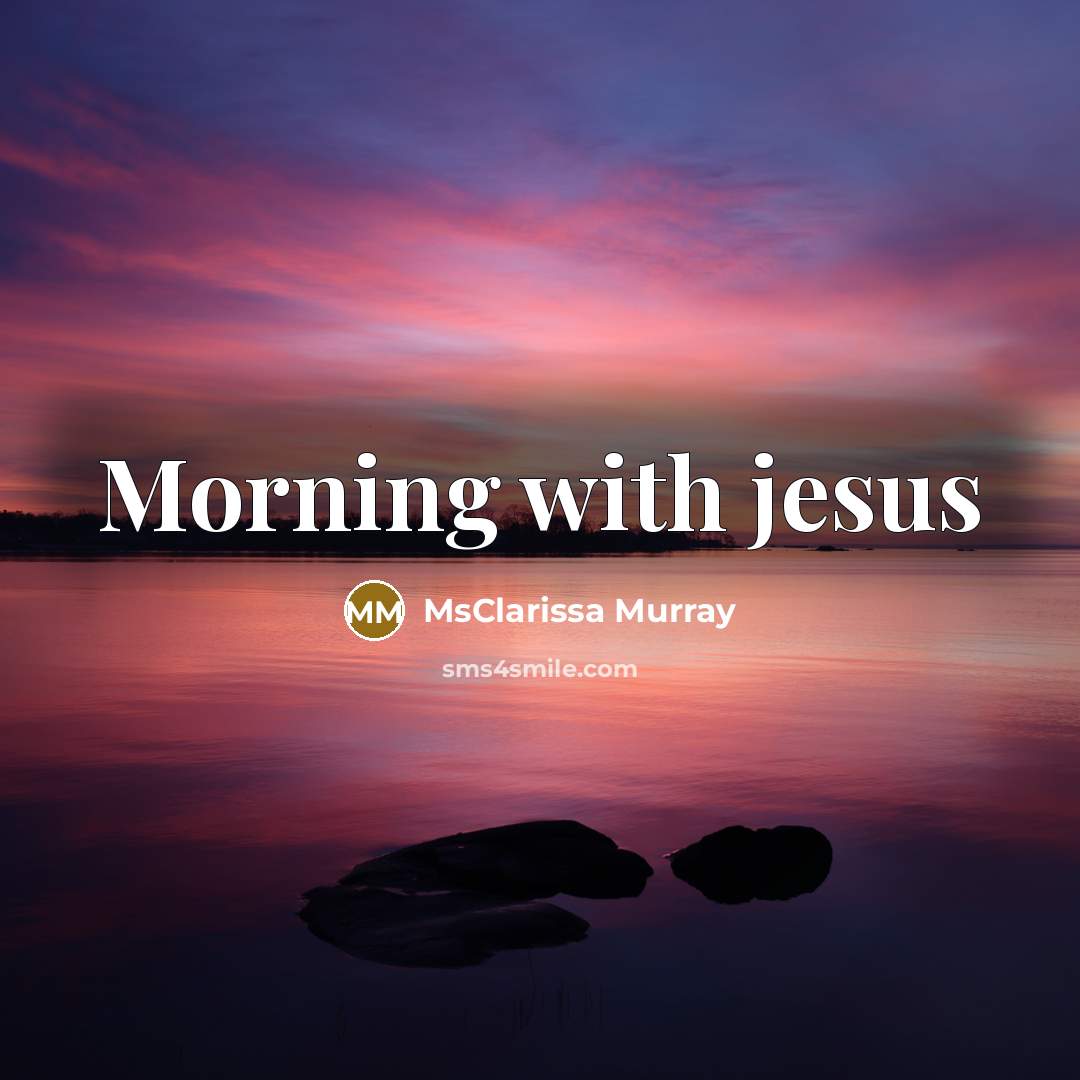 “Morning with jesus…” quote by MsClarissa Murray