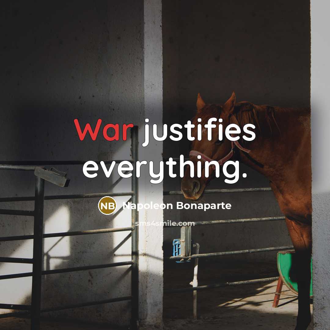 “War justifies everything.…” quote by Napoleon Bonaparte