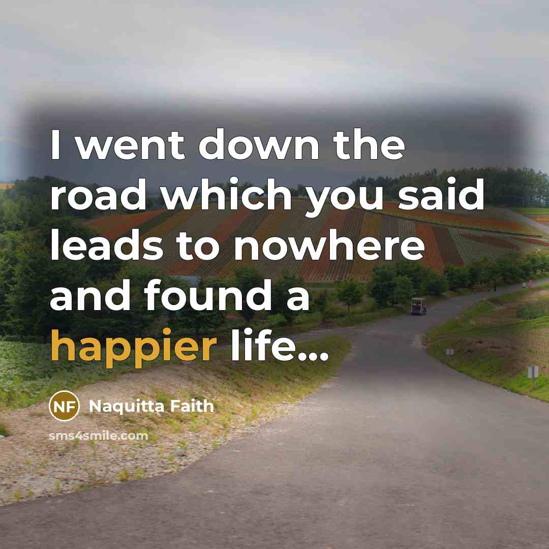 “I went down the road which you said leads to nowhere and found a happier life...” quote by Naquitta Faith