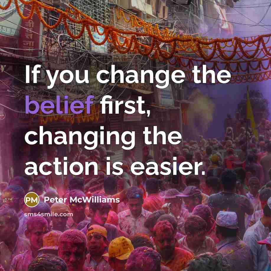 “If you change the belief first, changing the action is…” quote by Peter McWilliams