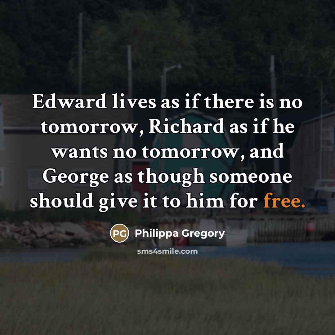 “Edward lives as if there is no tomorrow, Richard as…” quote by Philippa Gregory