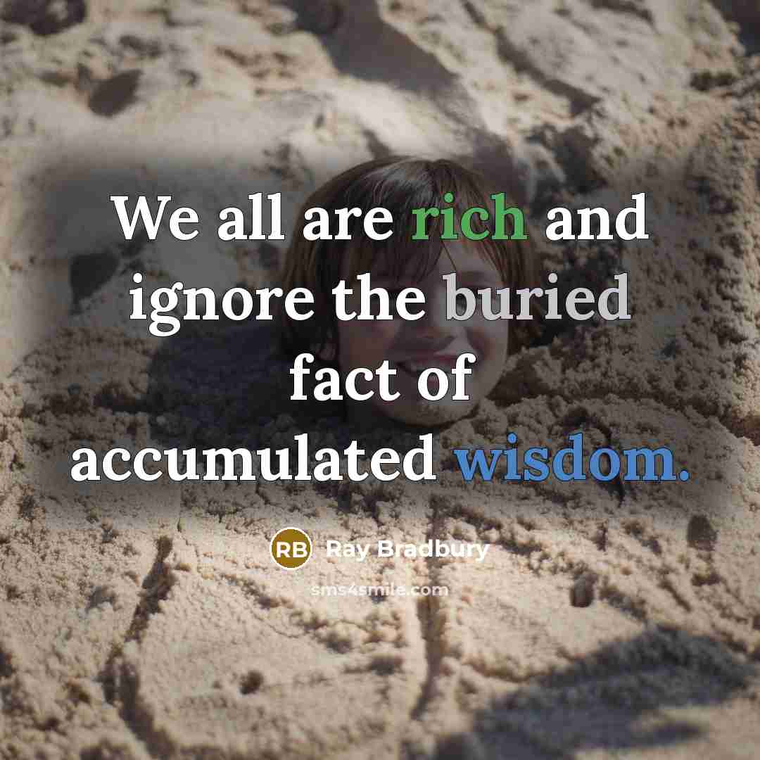 “We all are rich and ignore the buried fact of…” quote by Ray Bradbury