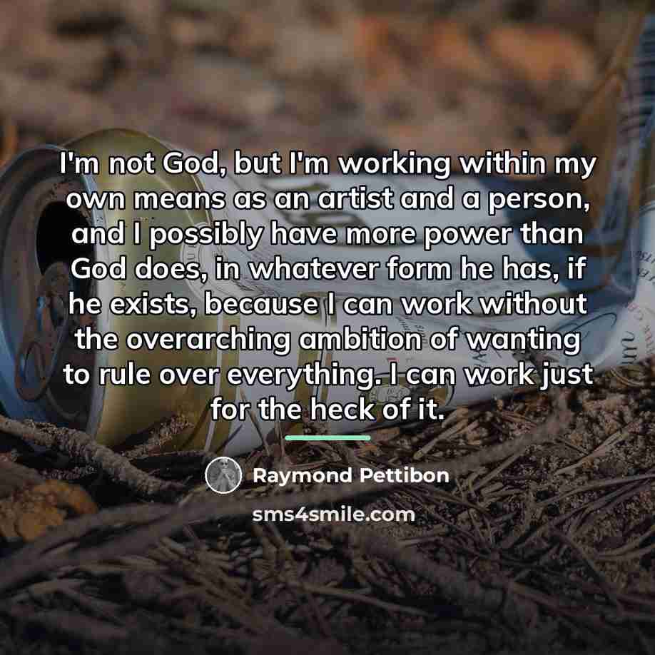 “I'm not God, but I'm working within my own means…” quote by Raymond Pettibon