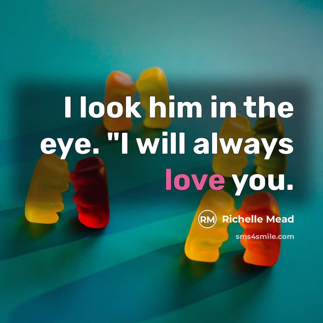 “I look him in the eye. "I will always love…” quote by Richelle Mead
