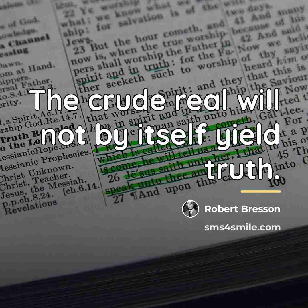 “The crude real will not by itself yield truth.…” quote by Robert Bresson