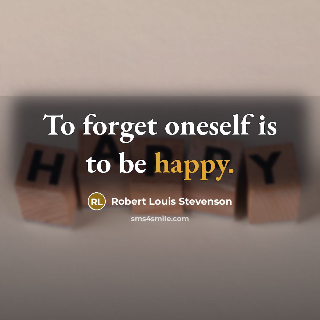 “To forget oneself is to be happy.…” quote by Robert Louis Stevenson