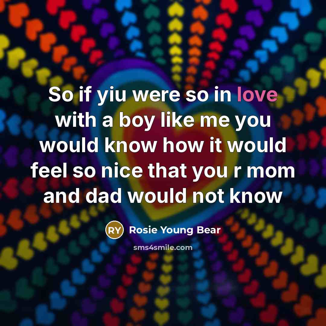 “So if yiu were so in love with a boy like me you would know how it would feel so nice that you r mom and dad would not know” quote by Rosie Young Bear