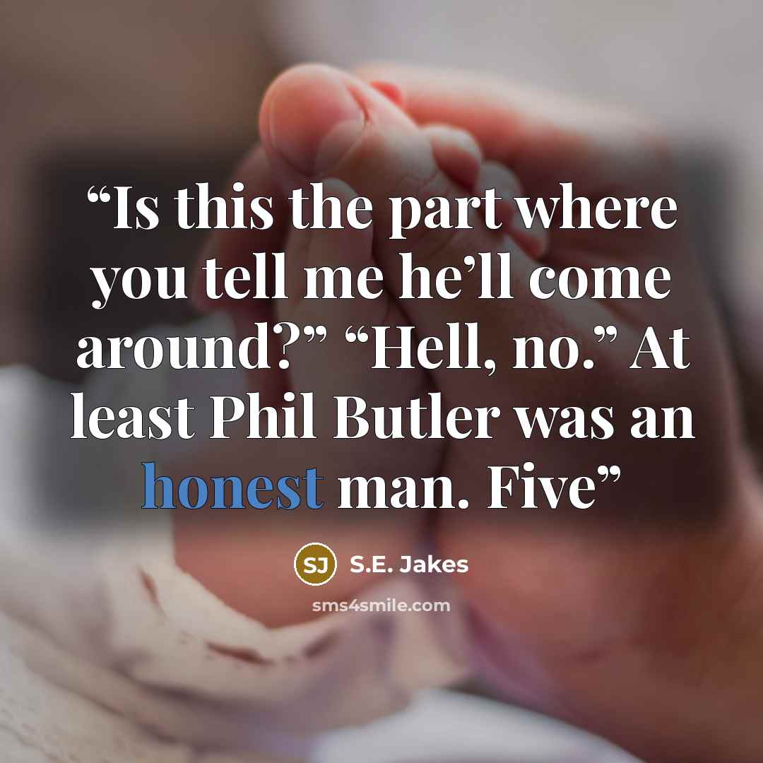 “Is this the part where you tell me he’ll come around?” “Hell, no.” At least Phil Butler was an honest man. Five” quote by S.E. Jakes