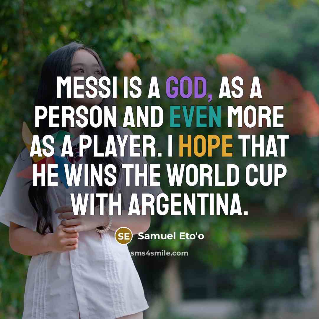 “Messi is a god, as a person and even more as a player. I hope that he wins the World Cup with Argentina.” quote by Samuel Eto'o
