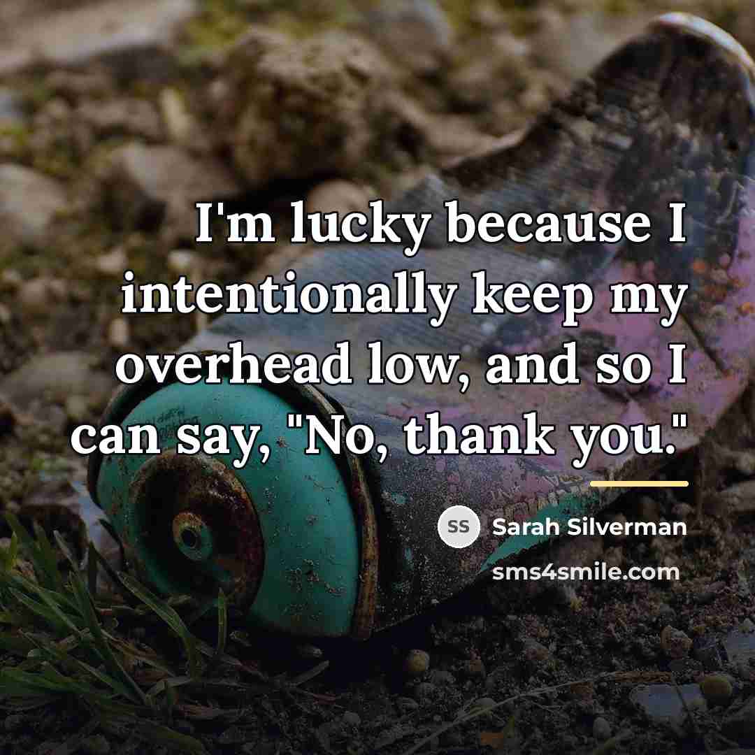 “I'm lucky because I intentionally keep my overhead low, and…” quote by Sarah Silverman
