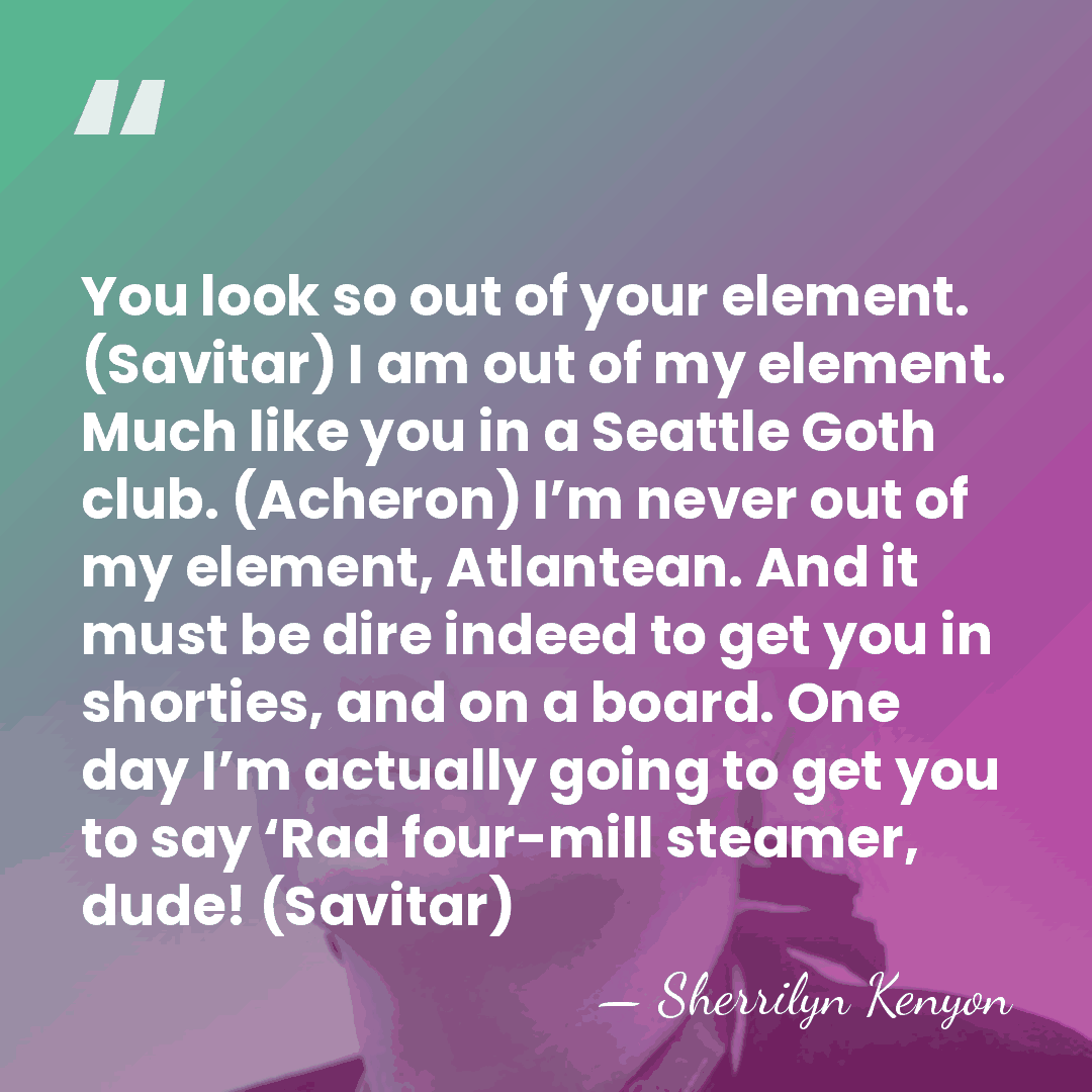 You look so out of your element. (Savitar) I am out of&hellip; - Sherrilyn Kenyon