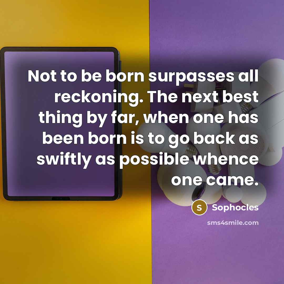 “Not to be born surpasses all reckoning. The next best…” quote by Sophocles