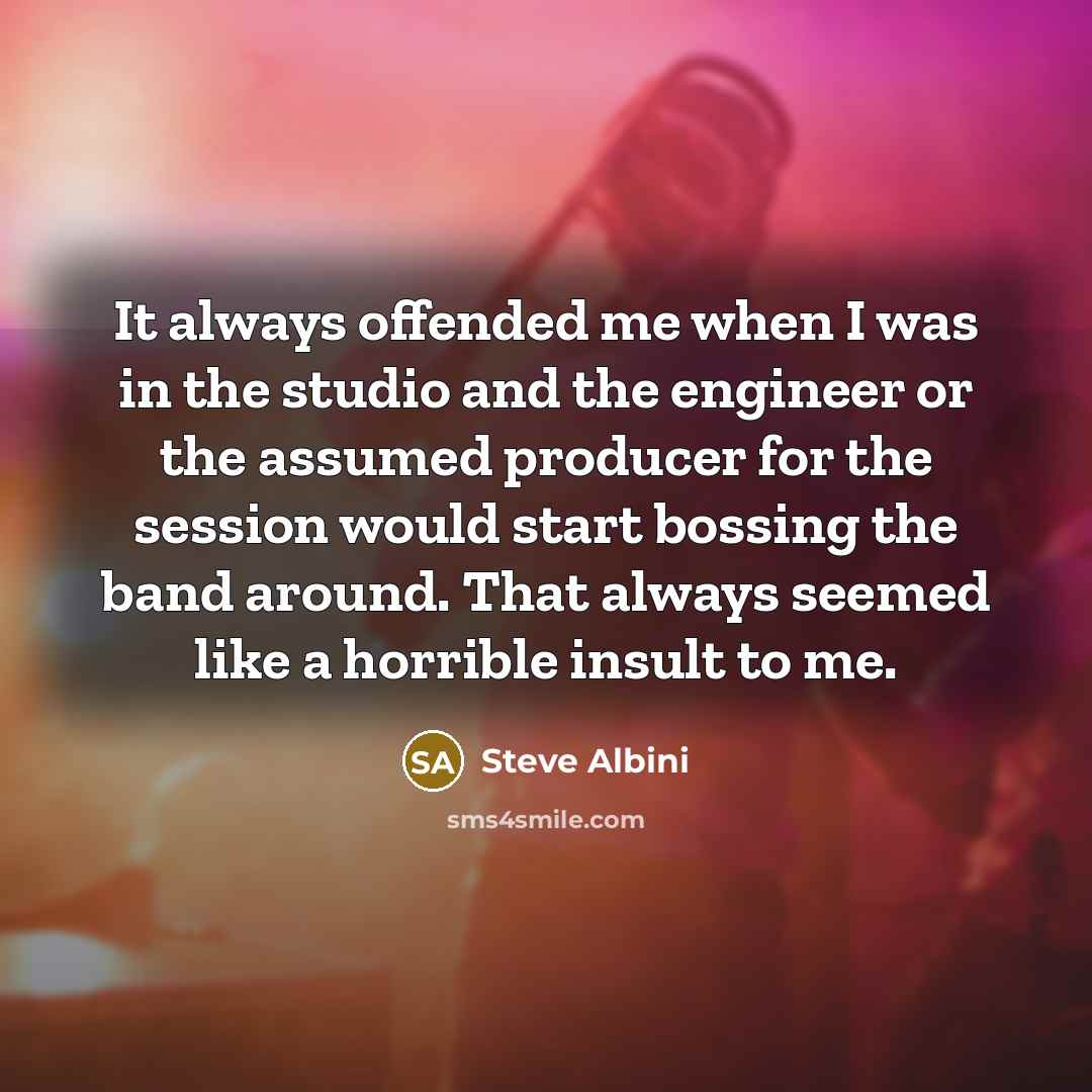 “It always offended me when I was in the studio…” quote by Steve Albini