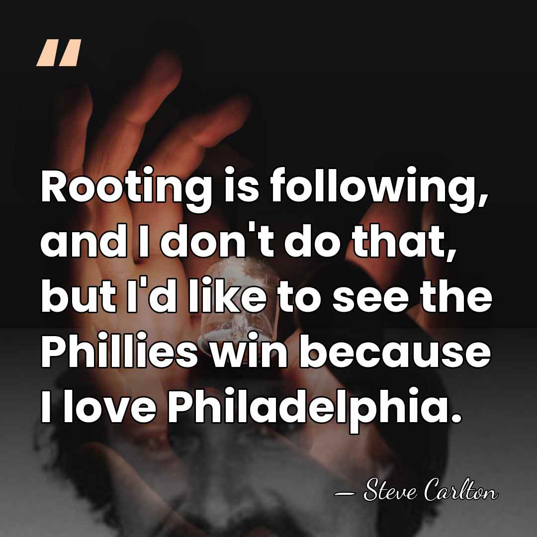Rooting is following, and I don't do that, but I'd like to&hellip; - Steve Carlton