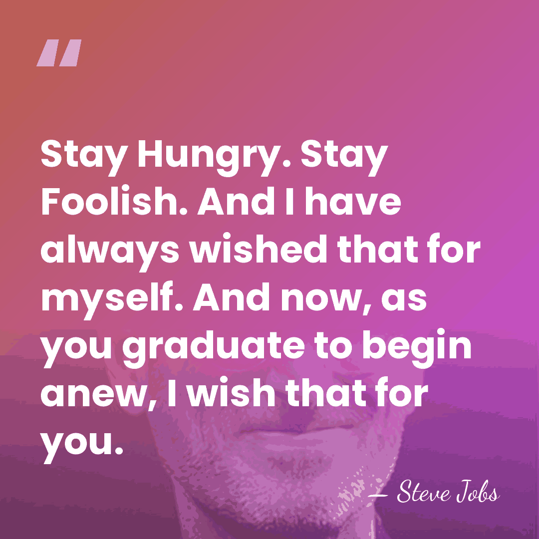 Stay Hungry. Stay Foolish. And I have always wished that for myself.&hellip; - Steve Jobs