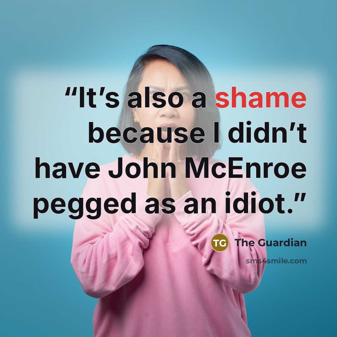“It’s also a shame because I didn’t have John McEnroe pegged as an idiot.” quote by The Guardian
