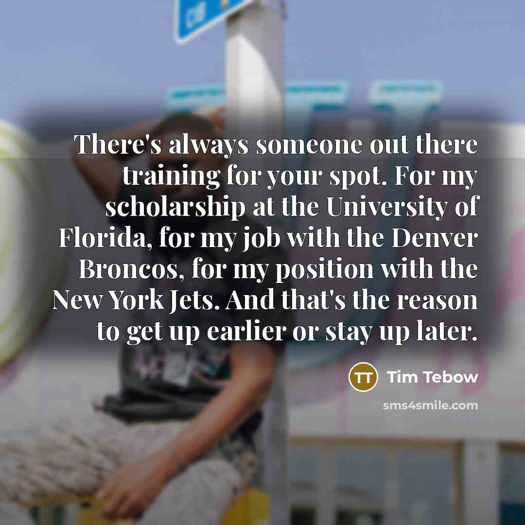 “There's always someone out there training for your spot. For…” quote by Tim Tebow