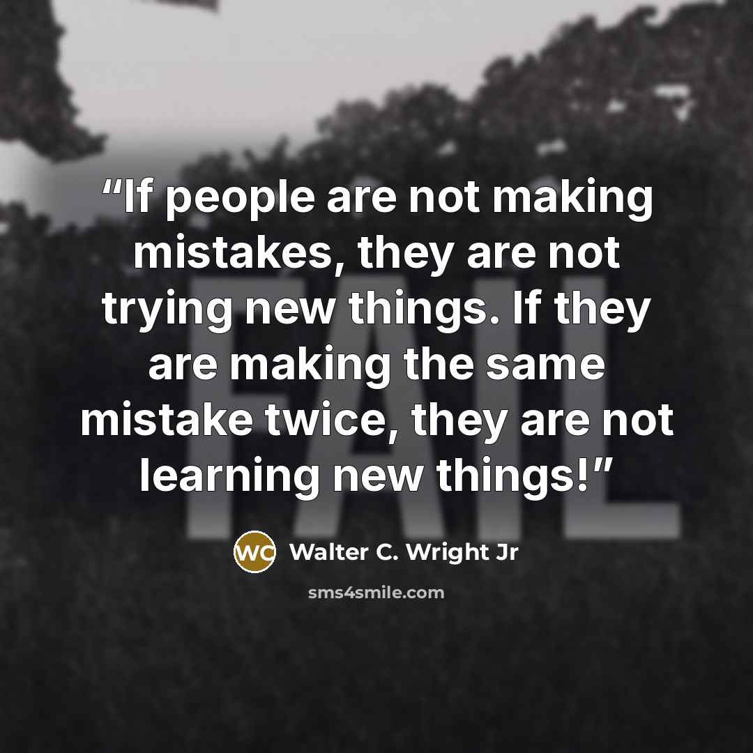 “If people are not making mistakes, they are not trying new things. If they are making the same mistake twice, they are not learning new things!” quote by Walter C. Wright Jr