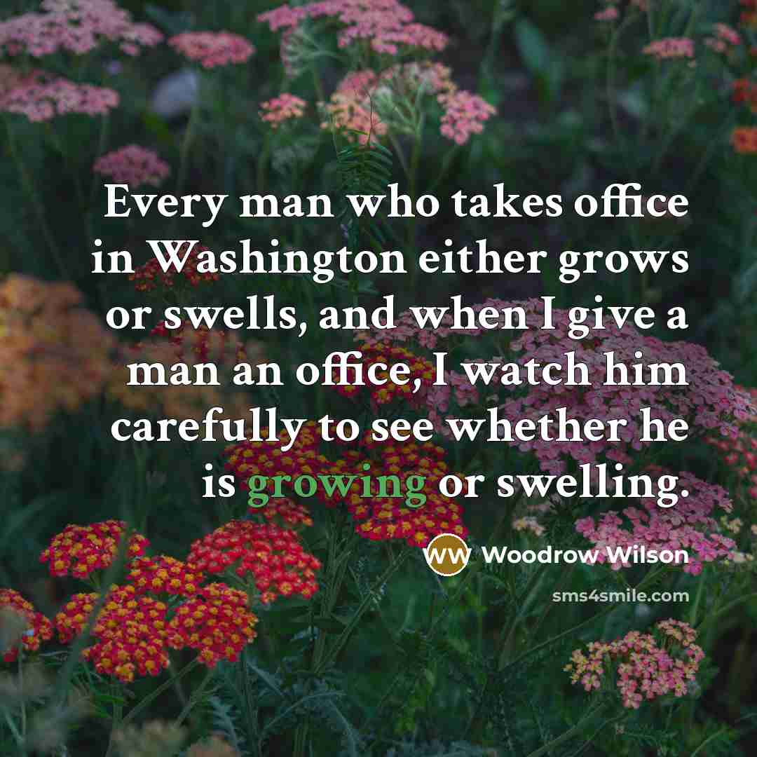 “Every man who takes office in Washington either grows or…” quote by Woodrow Wilson