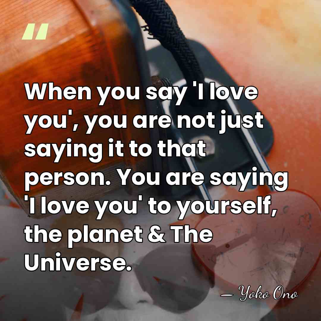 When you say 'I love you', you are not just saying it&hellip; - Yoko Ono
