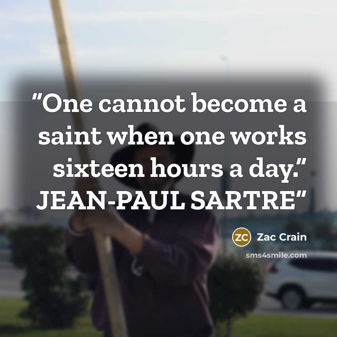 “One cannot become a saint when one works sixteen hours a day.” JEAN-PAUL SARTRE” quote by Zac Crain