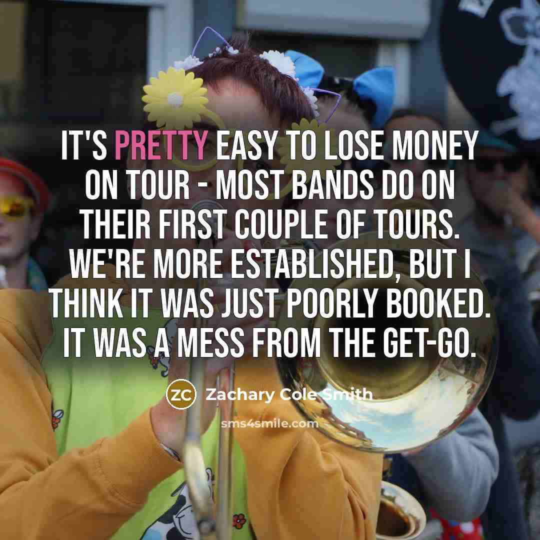 “It's pretty easy to lose money on tour - most…” quote by Zachary Cole Smith