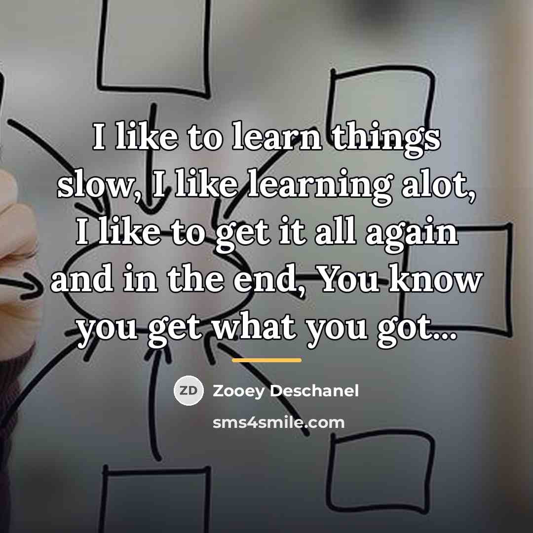 “I like to learn things slow, I like learning alot,…” quote by Zooey Deschanel