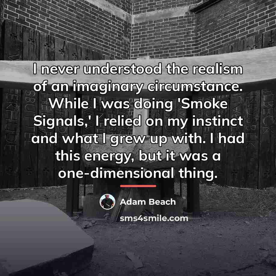 “I never understood the realism of an imaginary circumstance. While…” quote by Adam Beach