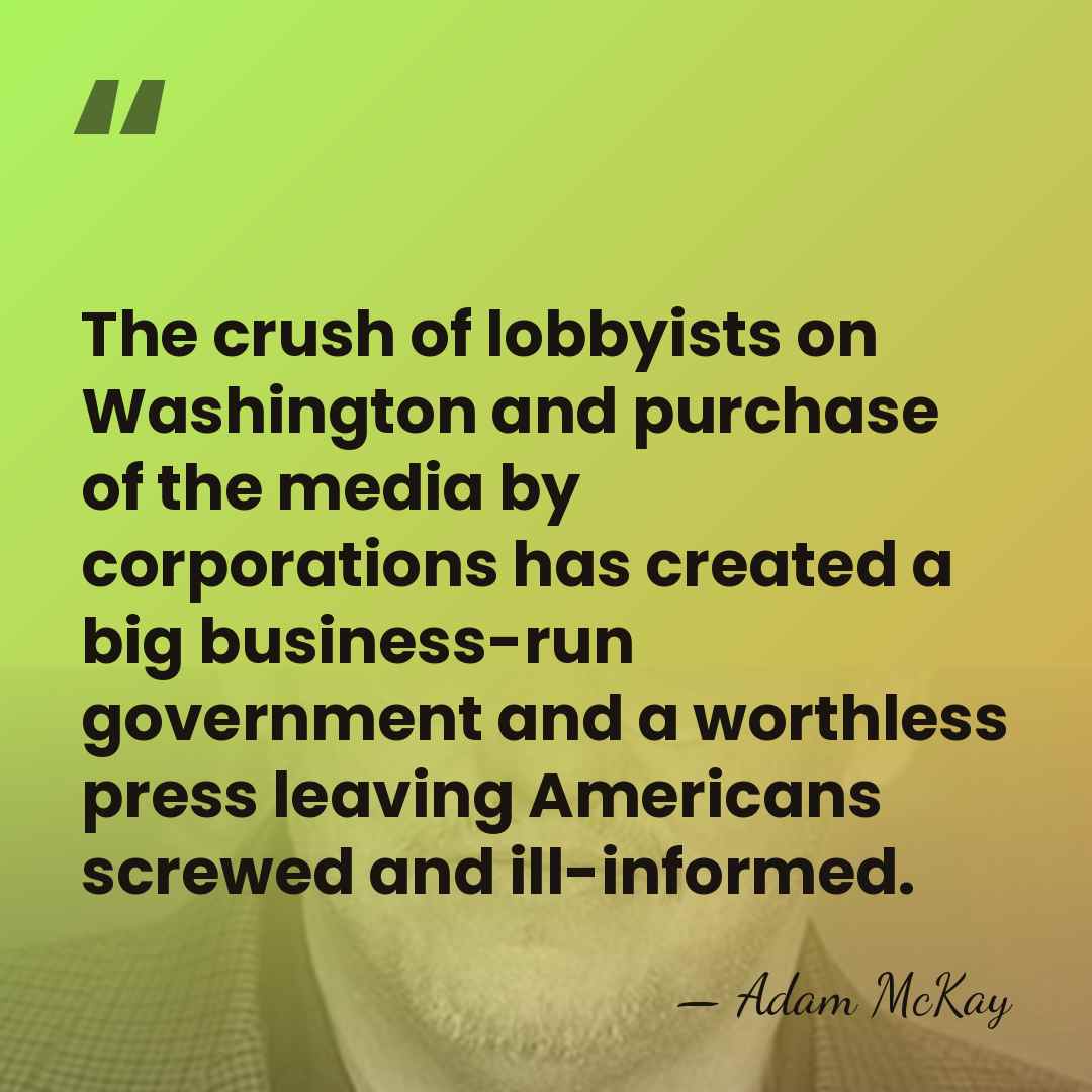 The crush of lobbyists on Washington and purchase of the media by&hellip; - Adam McKay