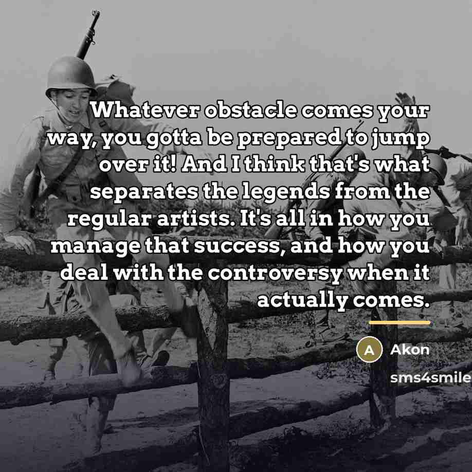 “Whatever obstacle comes your way, you gotta be prepared to…” quote by Akon