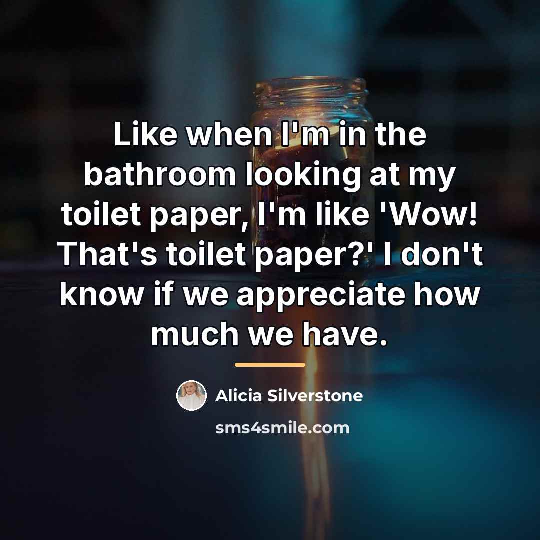 “Like when I'm in the bathroom looking at my toilet…” quote by Alicia Silverstone