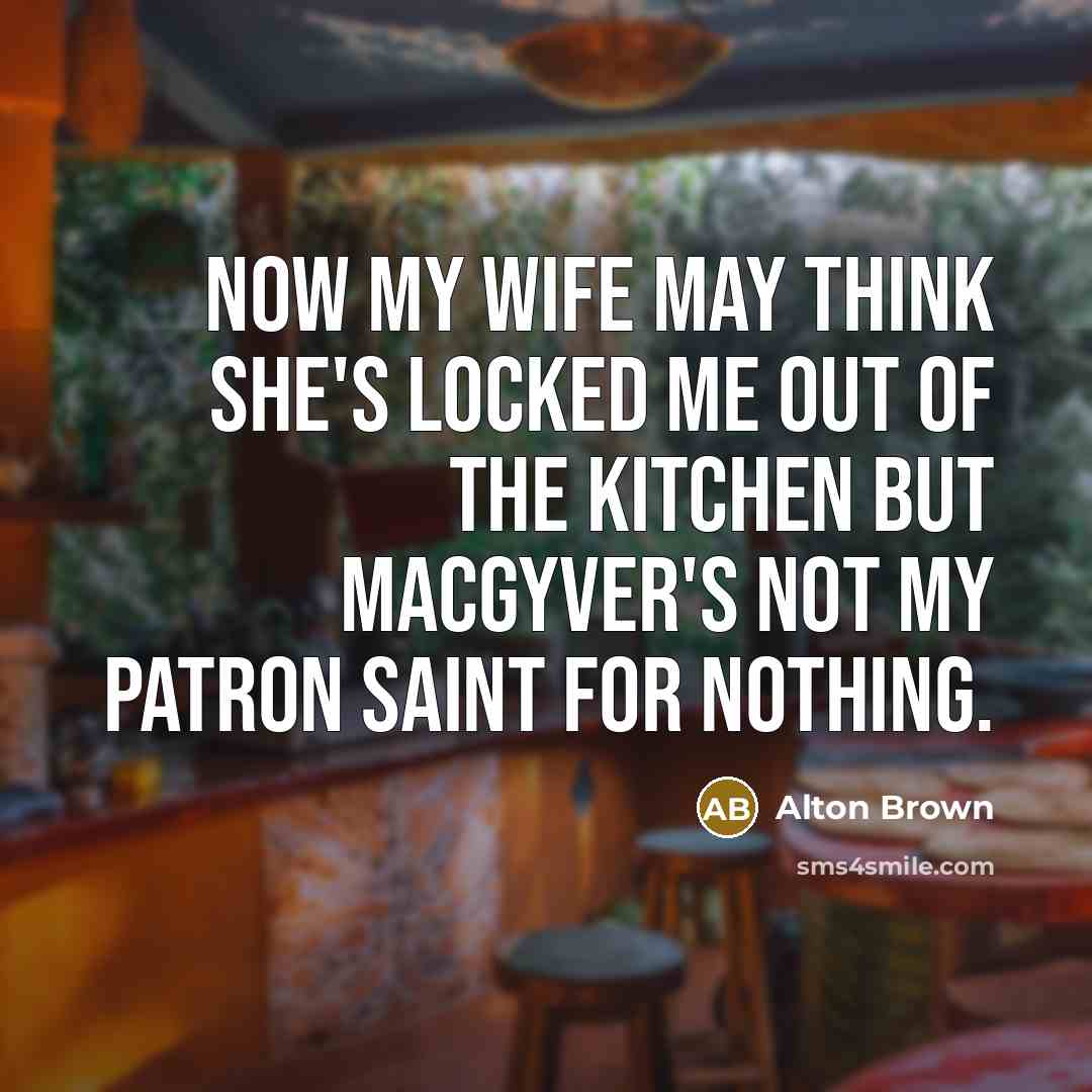 “Now my wife may think she's locked me out of…” quote by Alton Brown
