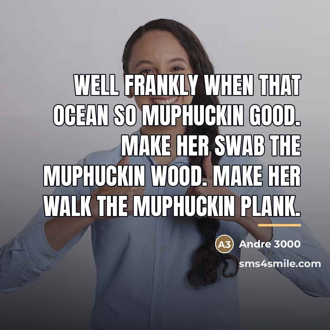 “Well frankly when that ocean so muphuckin good. Make her…” quote by Andre 3000