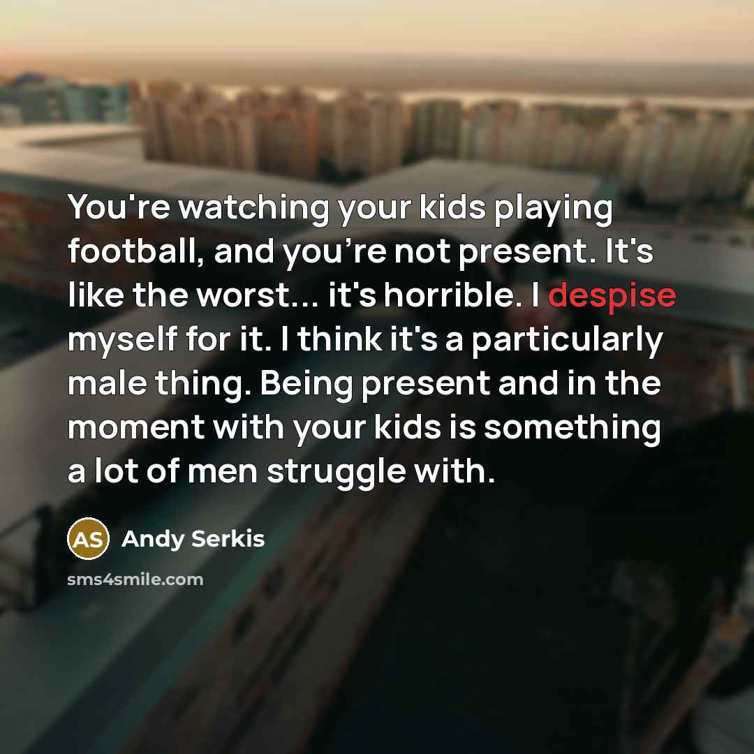 “You're watching your kids playing football, and you're not present.…” quote by Andy Serkis