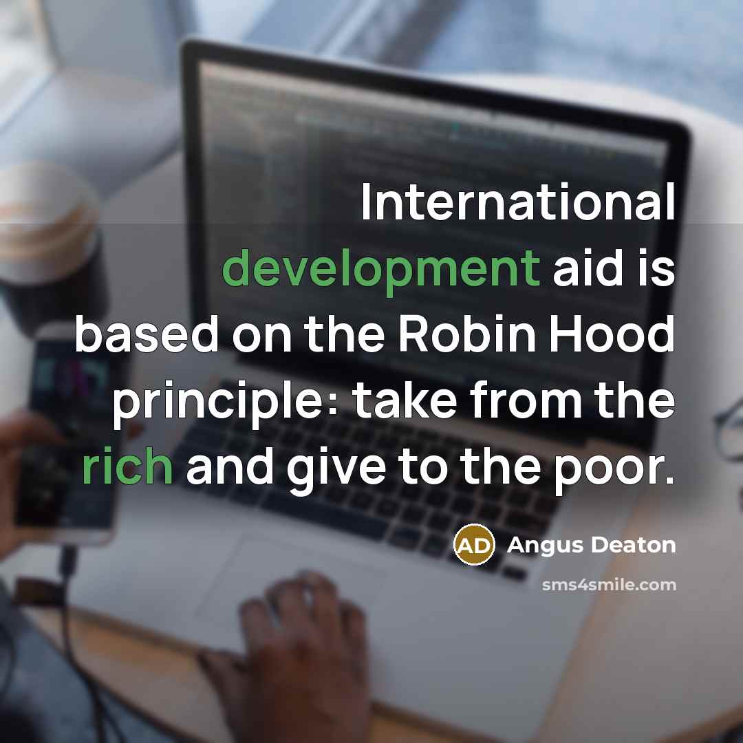 “International development aid is based on the Robin Hood principle: take from the rich and give to the poor.” quote by Angus Deaton