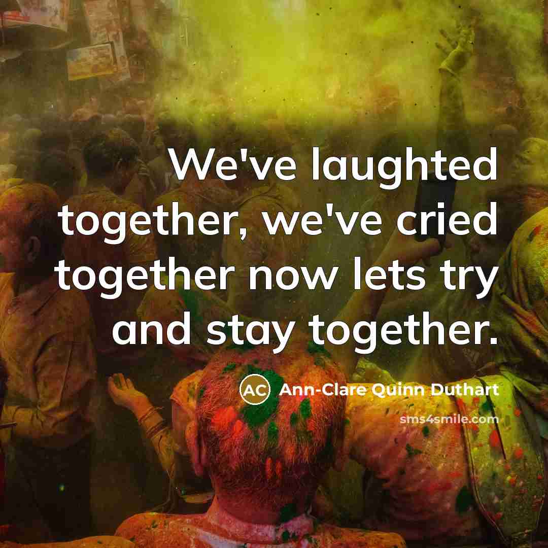 “We've laughted together, we've cried together now lets try and stay together.” quote by Ann-Clare Quinn Duthart