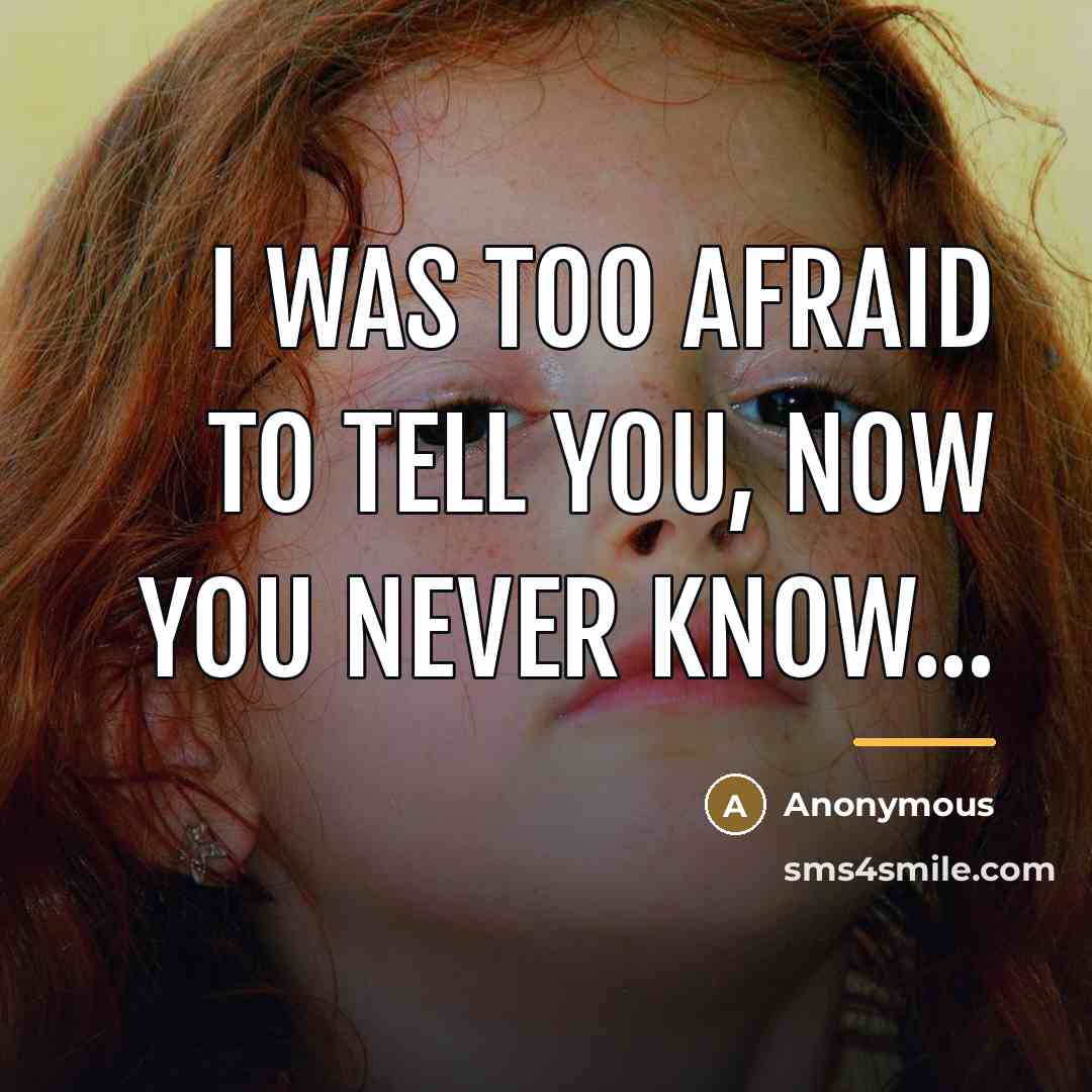 “I was too afraid to tell you, now you never…” quote by Anonymous