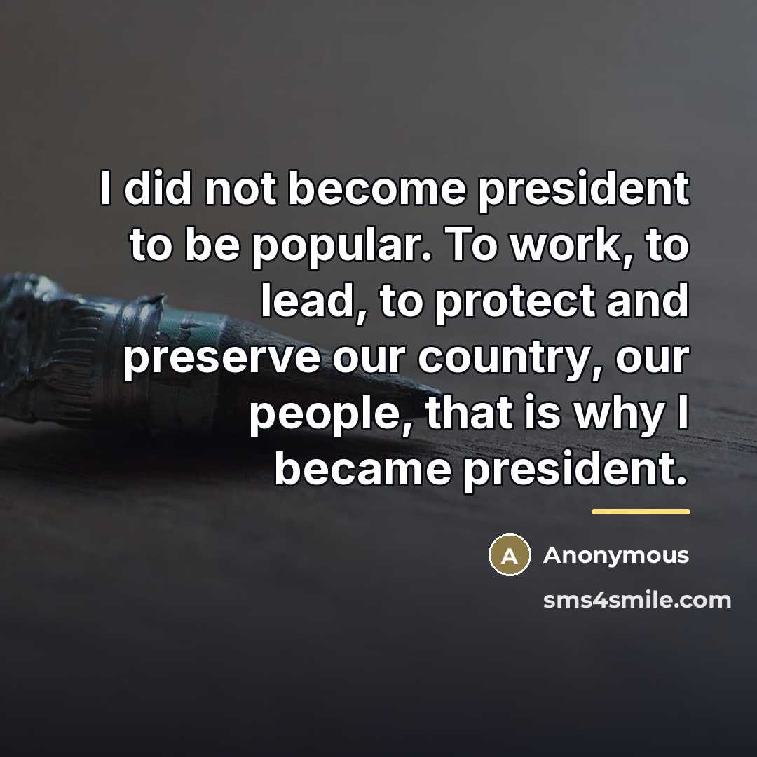 “I did not become president to be popular. To work,…” quote by Anonymous