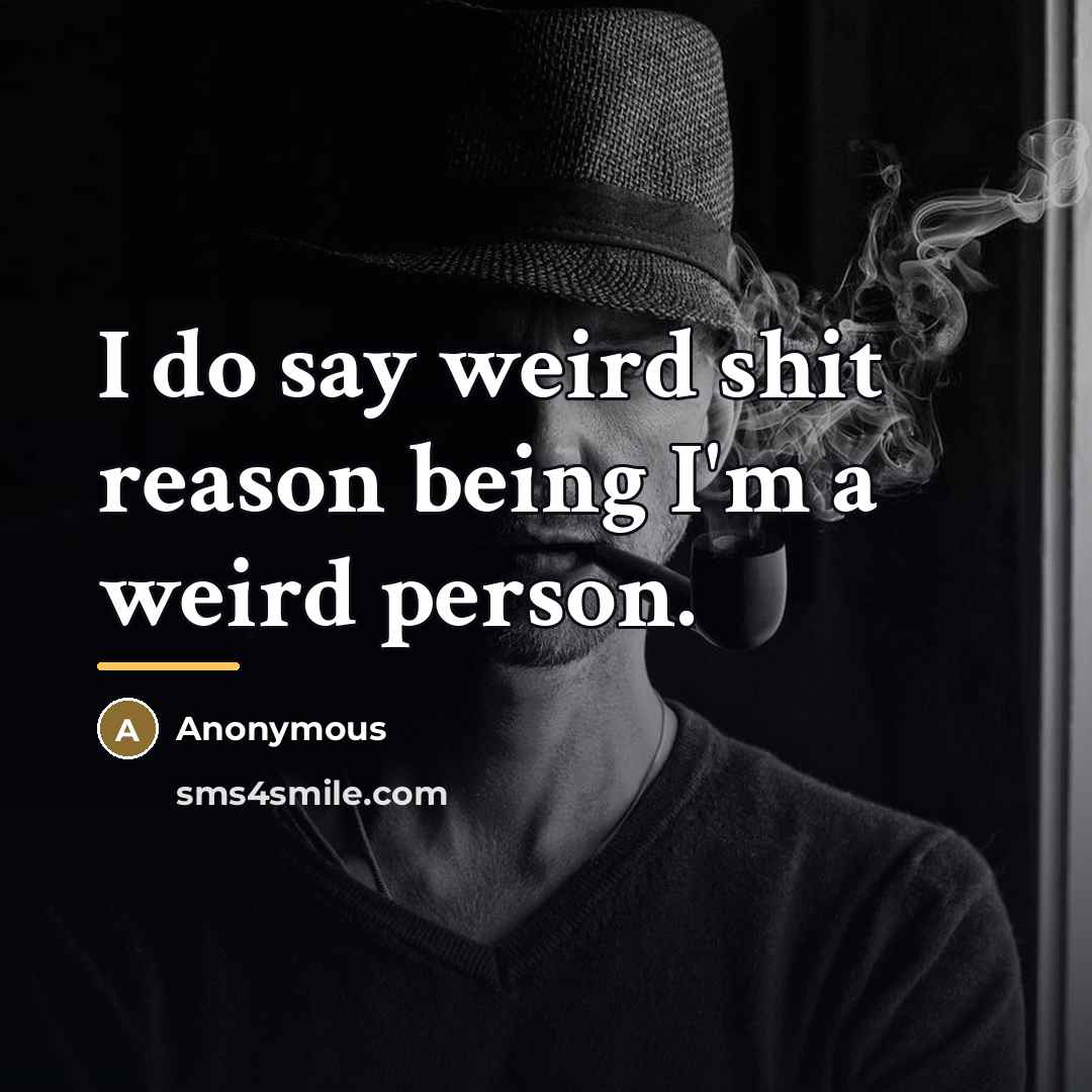 “I do say weird shit reason being I'm a weird…” quote by Anonymous