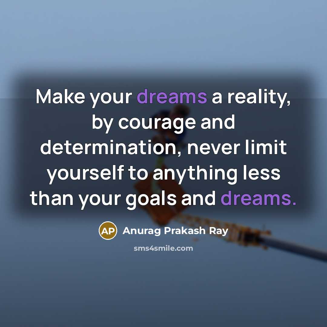 “Make your dreams a reality, by courage and determination, never…” quote by Anurag Prakash Ray